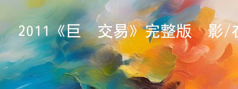 陳云晴發布2011《巨額交易》完整版電影/在線觀看/百度云-美劇天堂
